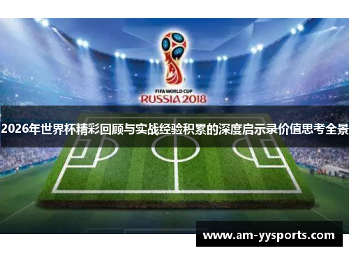 2026年世界杯精彩回顾与实战经验积累的深度启示录价值思考全景