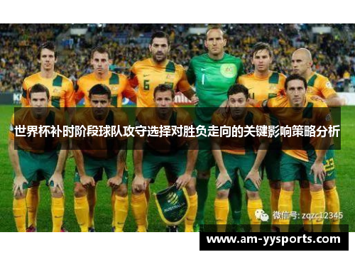 世界杯补时阶段球队攻守选择对胜负走向的关键影响策略分析 世界杯补时阶段球队攻守选择对胜负走向的关键影响策略分析