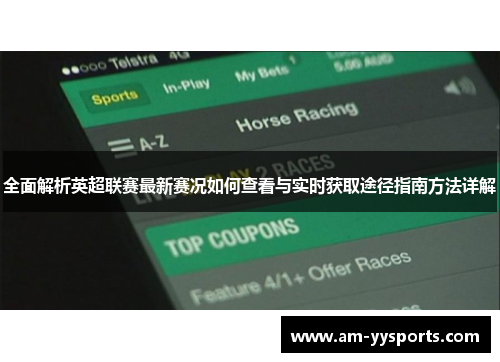 全面解析英超联赛最新赛况如何查看与实时获取途径指南方法详解 全面解析英超联赛最新赛况如何查看与实时获取途径指南方法详解