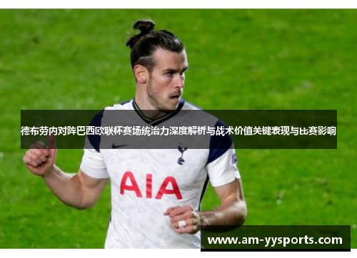 德布劳内对阵巴西欧联杯赛场统治力深度解析与战术价值关键表现与比赛影响 德布劳内对阵巴西欧联杯赛场统治力深度解析与战术价值关键表现与比赛影响