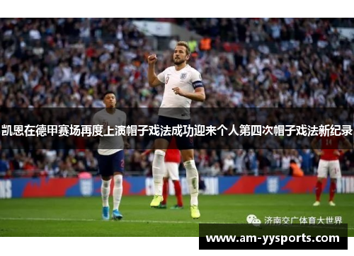 凯恩在德甲赛场再度上演帽子戏法成功迎来个人第四次帽子戏法新纪录 凯恩在德甲赛场再度上演帽子戏法成功迎来个人第四次帽子戏法新纪录