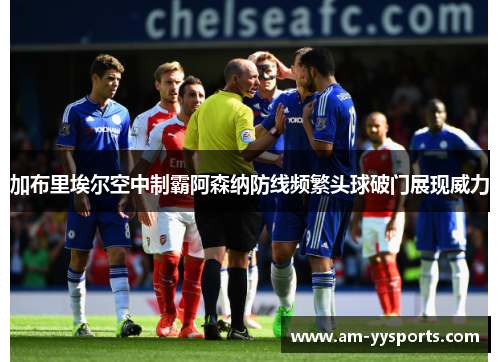 加布里埃尔空中制霸阿森纳防线频繁头球破门展现威力 加布里埃尔空中制霸阿森纳防线频繁头球破门展现威力