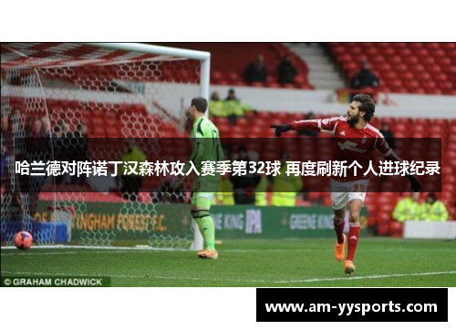 哈兰德对阵诺丁汉森林攻入赛季第32球 再度刷新个人进球纪录 哈兰德对阵诺丁汉森林攻入赛季第32球 再度刷新个人进球纪录