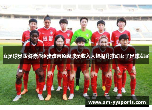 女足球员薪资待遇逐步改善顶级球员收入大幅提升推动女子足球发展 女足球员薪资待遇逐步改善顶级球员收入大幅提升推动女子足球发展