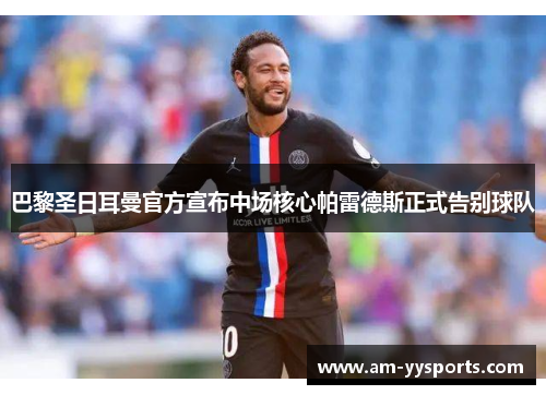 巴黎圣日耳曼官方宣布中场核心帕雷德斯正式告别球队 巴黎圣日耳曼官方宣布中场核心帕雷德斯正式告别球队
