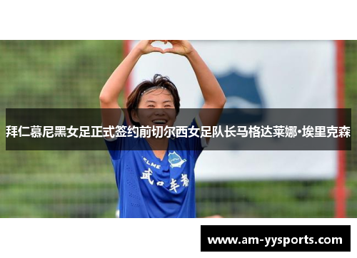 拜仁慕尼黑女足正式签约前切尔西女足队长马格达莱娜·埃里克森 拜仁慕尼黑女足正式签约前切尔西女足队长马格达莱娜·埃里克森