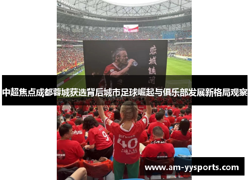 中超焦点成都蓉城获选背后城市足球崛起与俱乐部发展新格局观察