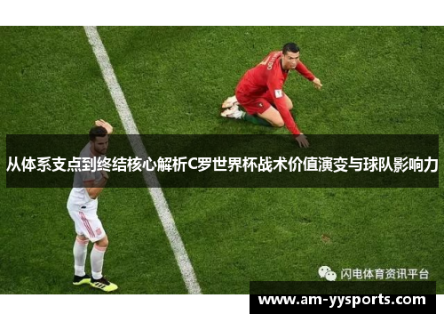 从体系支点到终结核心解析C罗世界杯战术价值演变与球队影响力