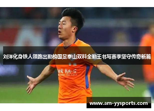 刘洋化身铁人领跑出勤榜国足泰山双料全勤王书写赛季坚守传奇新篇