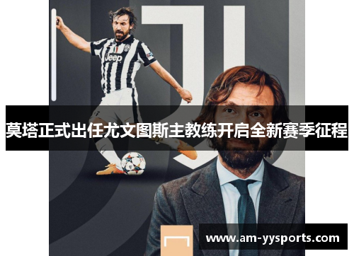 莫塔正式出任尤文图斯主教练开启全新赛季征程 莫塔正式出任尤文图斯主教练开启全新赛季征程