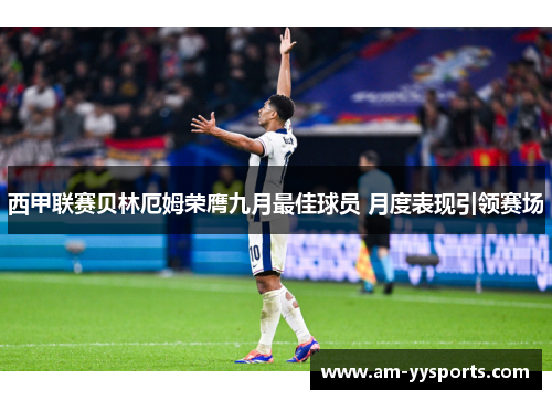 西甲联赛贝林厄姆荣膺九月最佳球员 月度表现引领赛场 西甲联赛贝林厄姆荣膺九月最佳球员 月度表现引领赛场