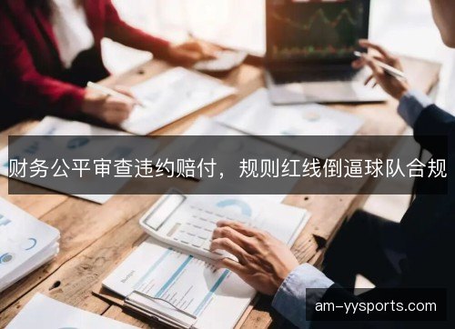 财务公平审查违约赔付,规则红线倒逼球队合规 财务公平审查违约赔付,规则红线倒逼球队合规